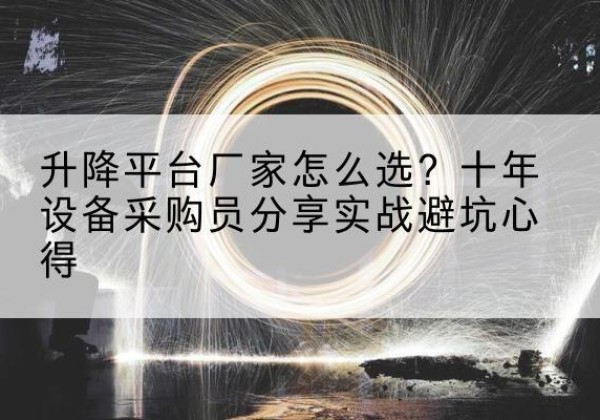 台山升降平台厂家-怎么选？十年设备采购员分享实战避坑心得