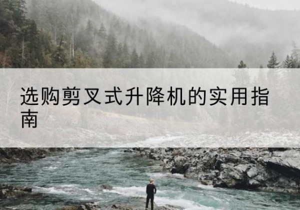 台山剪叉式升降机怎么选-选购剪叉式升降机的实用指南