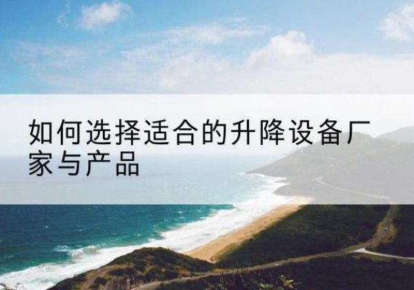 台山电动升降平台厂家-如何选择适合的升降设备厂家与产品